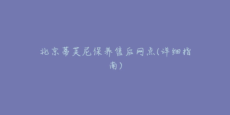 北京蒂芙尼保養(yǎng)售后網(wǎng)點(diǎn)(詳細(xì)指南)