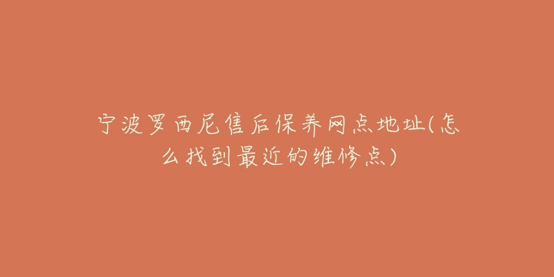 寧波羅西尼售后保養(yǎng)網(wǎng)點(diǎn)地址(怎么找到最近的維修點(diǎn))