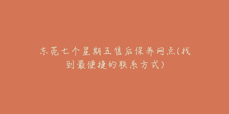 東莞七個(gè)星期五售后保養(yǎng)網(wǎng)點(diǎn)(找到最便捷的聯(lián)系方式)