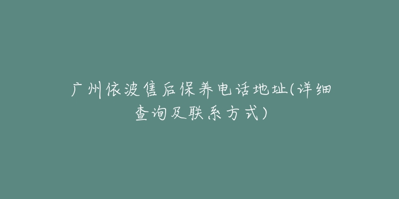 廣州依波售后保養(yǎng)電話地址(詳細(xì)查詢及聯(lián)系方式)