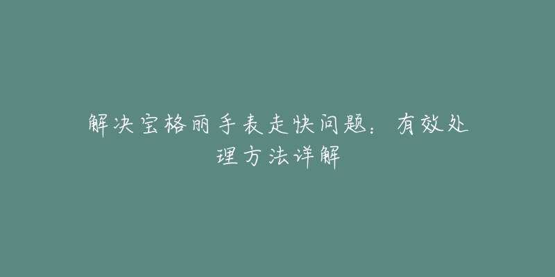 解決寶格麗手表走快問(wèn)題：有效處理方法詳解