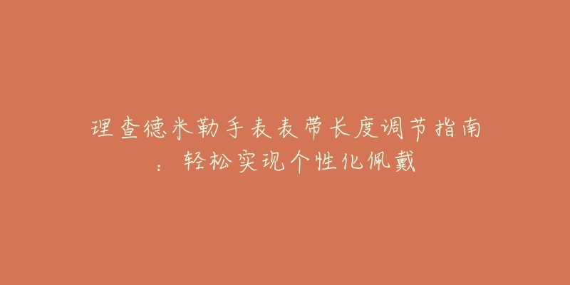 理查德米勒手表表帶長度調(diào)節(jié)指南：輕松實(shí)現(xiàn)個性化佩戴