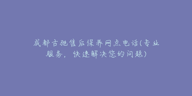 成都古馳售后保養(yǎng)網(wǎng)點(diǎn)電話(專業(yè)服務(wù)，快速解決您的問題)