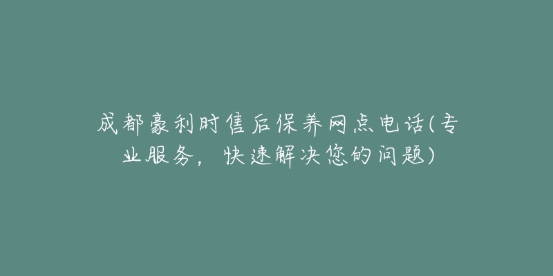 成都豪利時(shí)售后保養(yǎng)網(wǎng)點(diǎn)電話(專(zhuān)業(yè)服務(wù)，快速解決您的問(wèn)題)