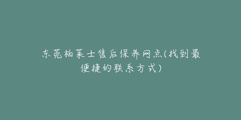 東莞柏萊士售后保養(yǎng)網(wǎng)點(diǎn)(找到最便捷的聯(lián)系方式)