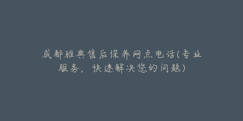 成都雅典售后保養(yǎng)網(wǎng)點電話(專業(yè)服務(wù)，快速解決您的問題)