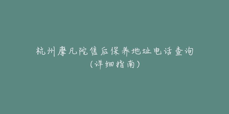 杭州摩凡陀售后保養(yǎng)地址電話(huà)查詢(xún)(詳細(xì)指南)