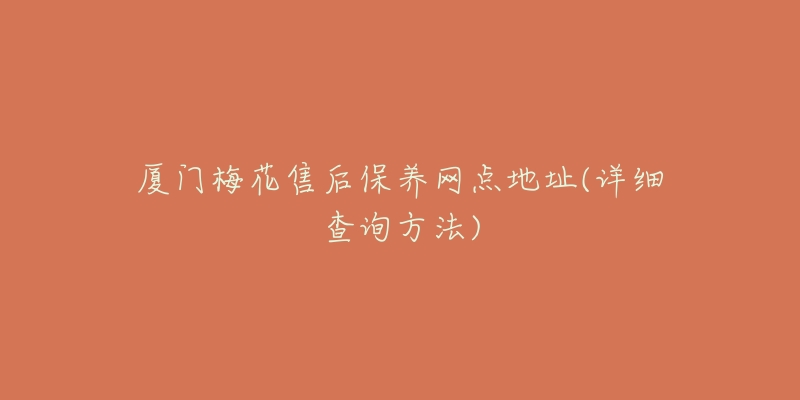 廈門梅花售后保養(yǎng)網(wǎng)點(diǎn)地址(詳細(xì)查詢方法)