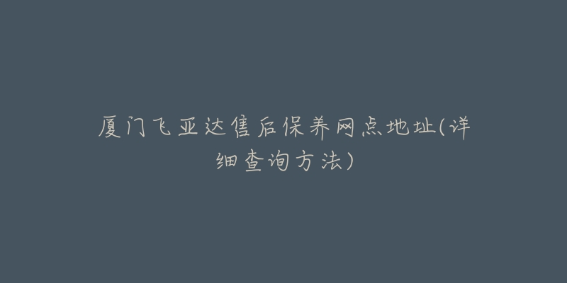 廈門飛亞達售后保養(yǎng)網(wǎng)點地址(詳細查詢方法)