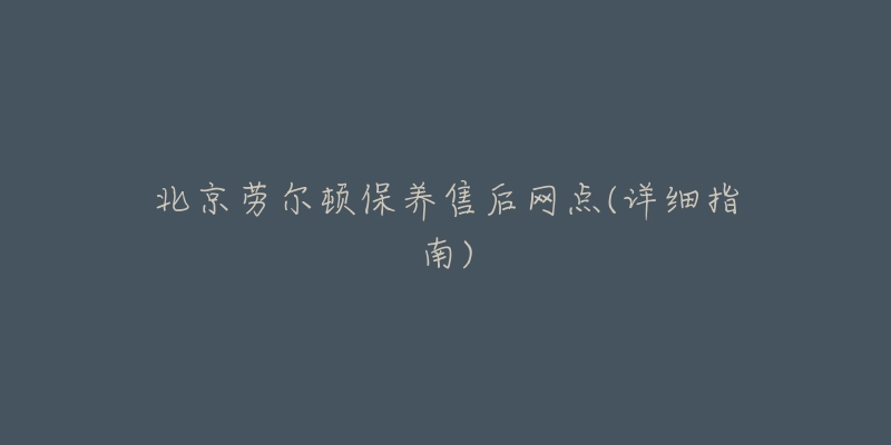 北京勞爾頓保養(yǎng)售后網(wǎng)點(diǎn)(詳細(xì)指南)