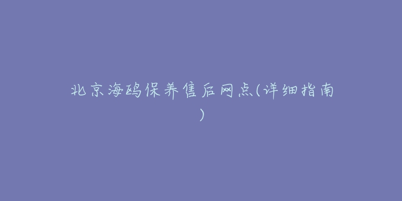 北京海鷗保養(yǎng)售后網(wǎng)點(diǎn)(詳細(xì)指南)