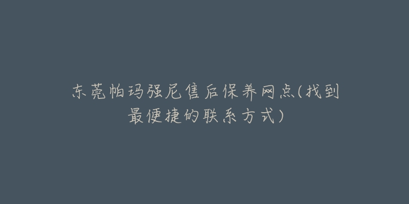 東莞帕瑪強(qiáng)尼售后保養(yǎng)網(wǎng)點(diǎn)(找到最便捷的聯(lián)系方式)