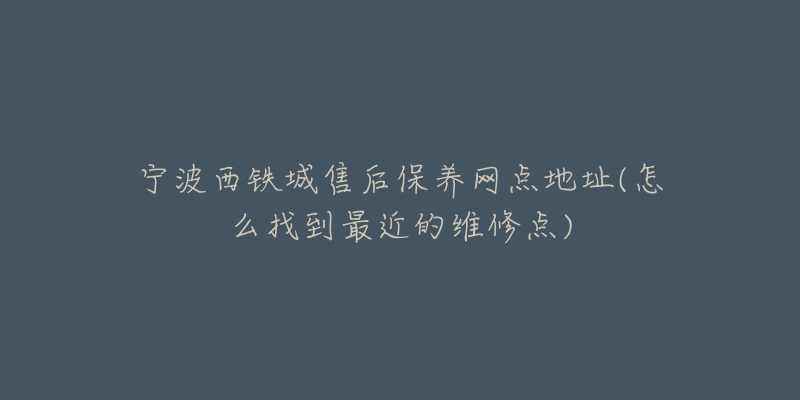 寧波西鐵城售后保養(yǎng)網(wǎng)點(diǎn)地址(怎么找到最近的維修點(diǎn))