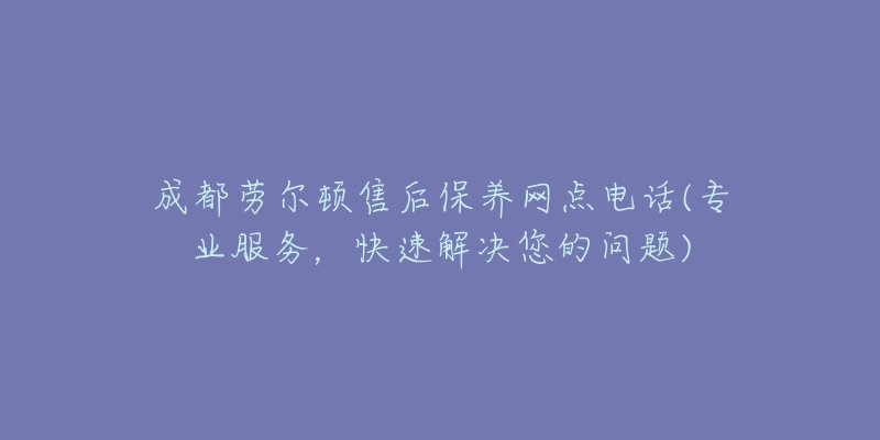 成都勞爾頓售后保養(yǎng)網(wǎng)點電話(專業(yè)服務(wù)，快速解決您的問題)