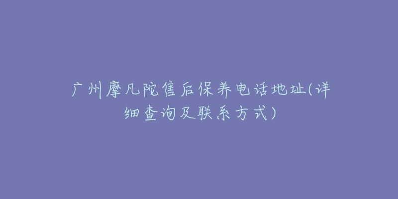 廣州摩凡陀售后保養(yǎng)電話地址(詳細查詢及聯(lián)系方式)