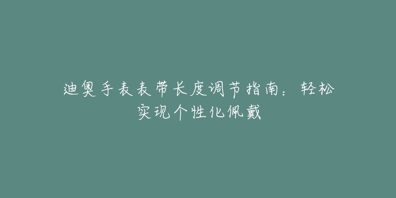 迪奧手表表帶長(zhǎng)度調(diào)節(jié)指南：輕松實(shí)現(xiàn)個(gè)性化佩戴