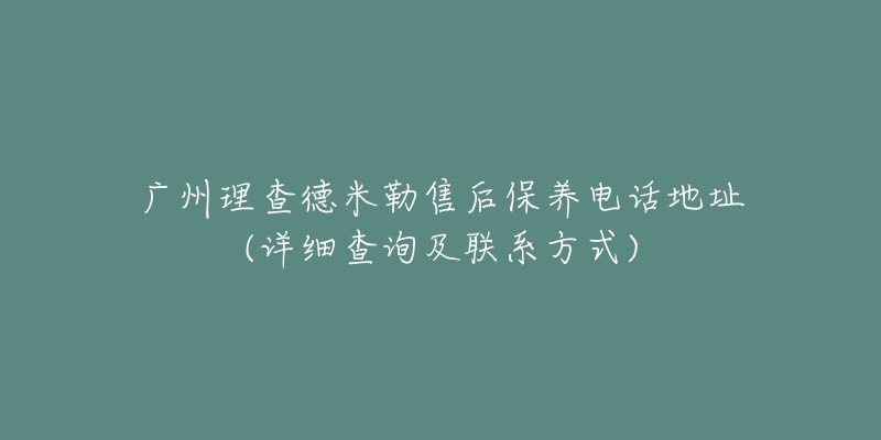 廣州理查德米勒售后保養(yǎng)電話地址(詳細查詢及聯(lián)系方式)