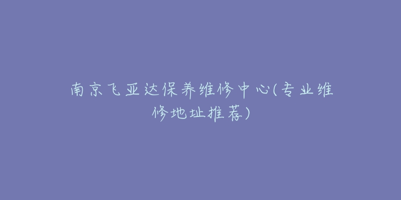 南京飛亞達(dá)保養(yǎng)維修中心(專業(yè)維修地址推薦)