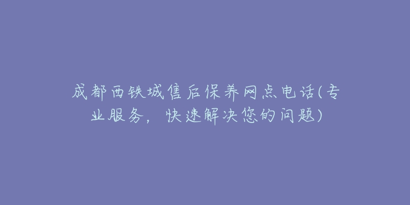 成都西鐵城售后保養(yǎng)網(wǎng)點(diǎn)電話(專業(yè)服務(wù)，快速解決您的問題)