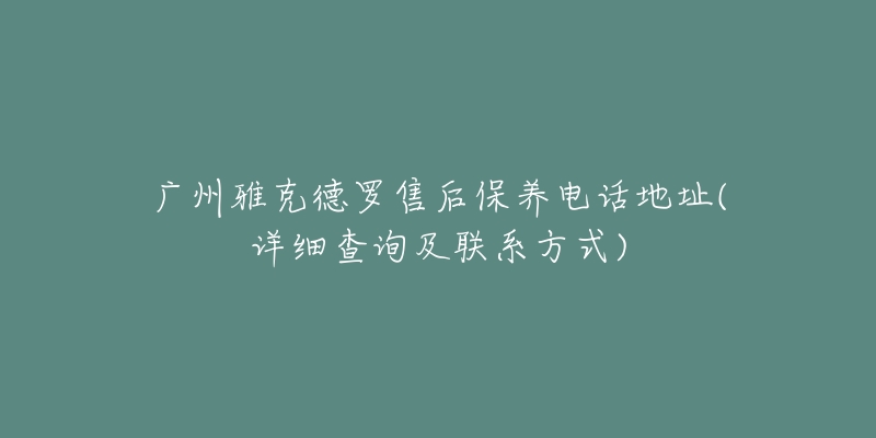 廣州雅克德羅售后保養(yǎng)電話地址(詳細(xì)查詢及聯(lián)系方式)