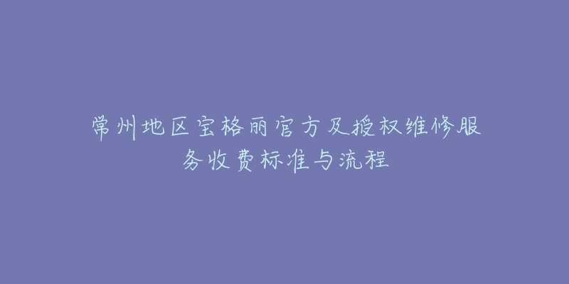 常州地區(qū)寶格麗官方及授權(quán)維修服務(wù)收費(fèi)標(biāo)準(zhǔn)與流程