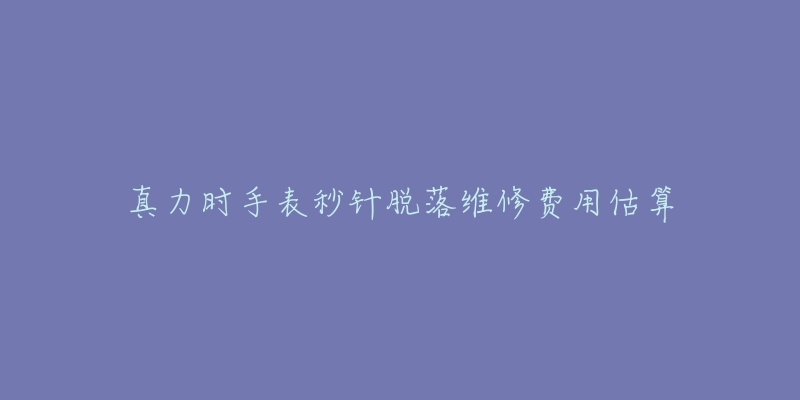 真力時(shí)手表秒針脫落維修費(fèi)用估算