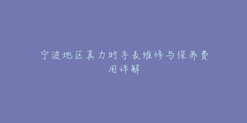 寧波地區(qū)真力時(shí)手表維修與保養(yǎng)費(fèi)用詳解