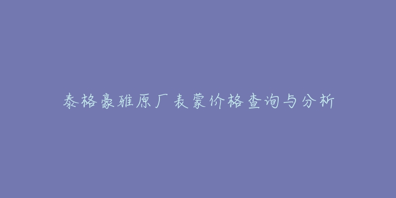 泰格豪雅原廠表蒙價格查詢與分析