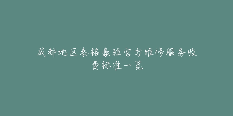 成都地區(qū)泰格豪雅官方維修服務(wù)收費(fèi)標(biāo)準(zhǔn)一覽