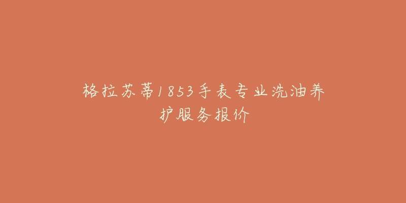 格拉蘇蒂1853手表專業(yè)洗油養(yǎng)護(hù)服務(wù)報(bào)價(jià)