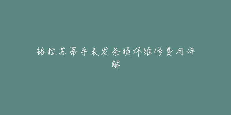 格拉蘇蒂手表發(fā)條損壞維修費(fèi)用詳解