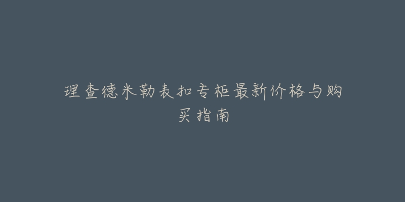 理查德米勒表扣專柜最新價格與購買指南