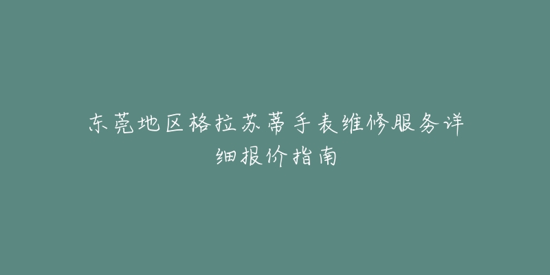 東莞地區(qū)格拉蘇蒂手表維修服務(wù)詳細(xì)報(bào)價(jià)指南