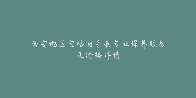 西安地區(qū)寶格麗手表專業(yè)保養(yǎng)服務(wù)及價格詳情