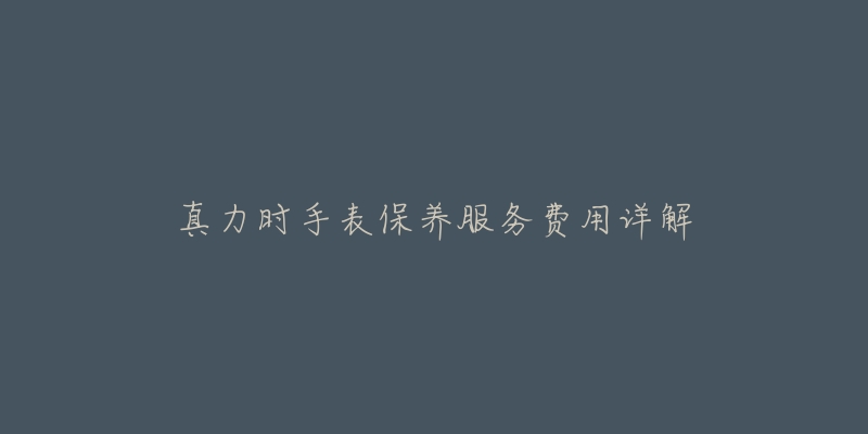 真力時手表保養(yǎng)服務(wù)費(fèi)用詳解