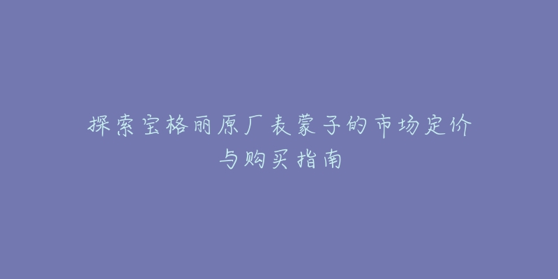 探索寶格麗原廠表蒙子的市場定價與購買指南