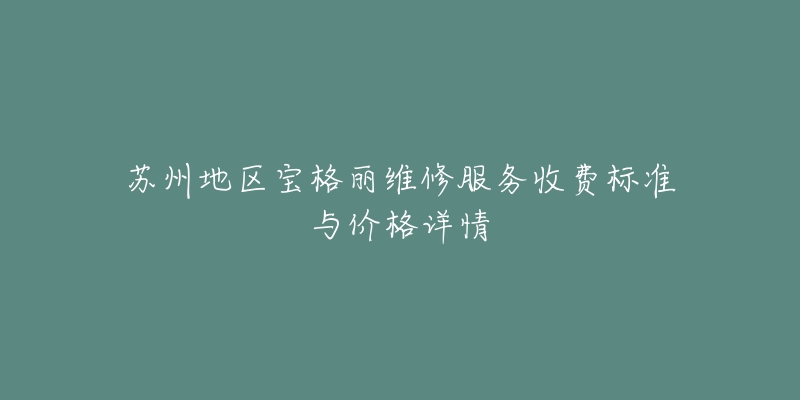 蘇州地區(qū)寶格麗維修服務(wù)收費(fèi)標(biāo)準(zhǔn)與價(jià)格詳情