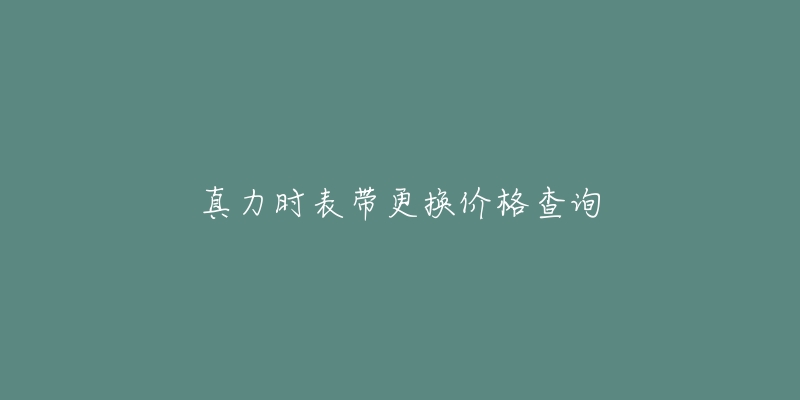 真力時(shí)表帶更換價(jià)格查詢