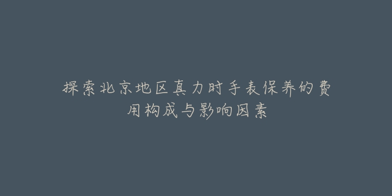 探索北京地區(qū)真力時手表保養(yǎng)的費用構(gòu)成與影響因素