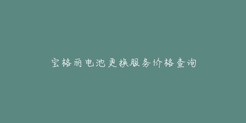 寶格麗電池更換服務(wù)價(jià)格查詢