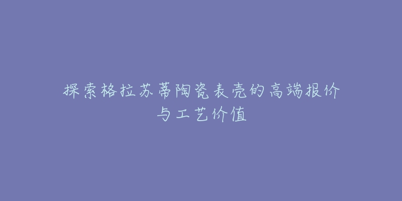 探索格拉蘇蒂陶瓷表殼的高端報價與工藝價值