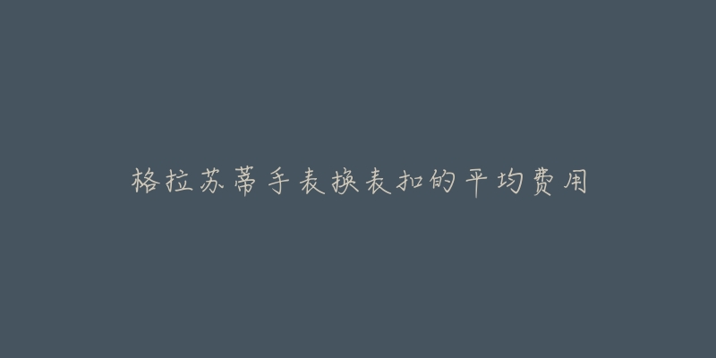 格拉蘇蒂手表換表扣的平均費(fèi)用