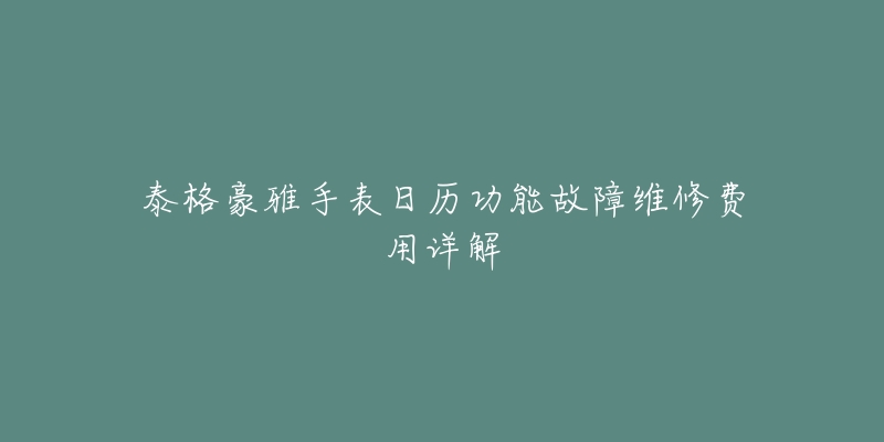 泰格豪雅手表日歷功能故障維修費(fèi)用詳解