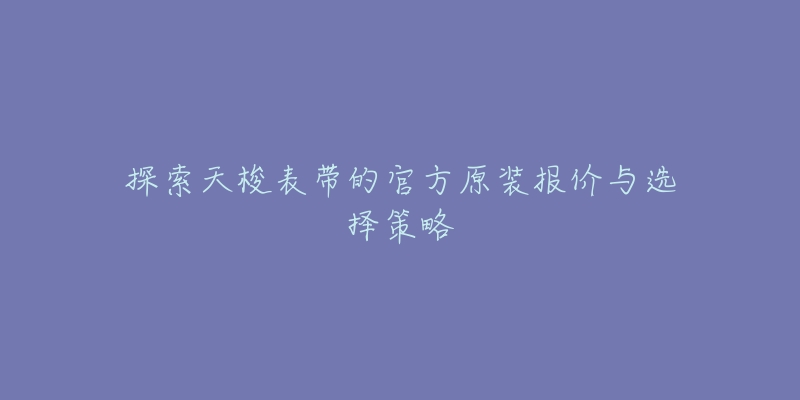 探索天梭表帶的官方原裝報價與選擇策略