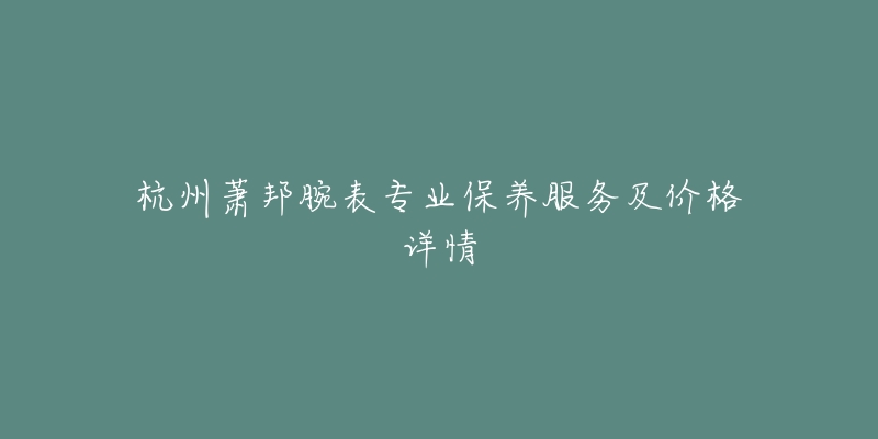 杭州蕭邦腕表專業(yè)保養(yǎng)服務(wù)及價(jià)格詳情