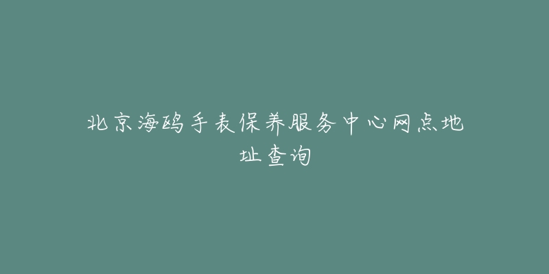 北京海鷗手表保養(yǎng)服務(wù)中心網(wǎng)點(diǎn)地址查詢(xún)