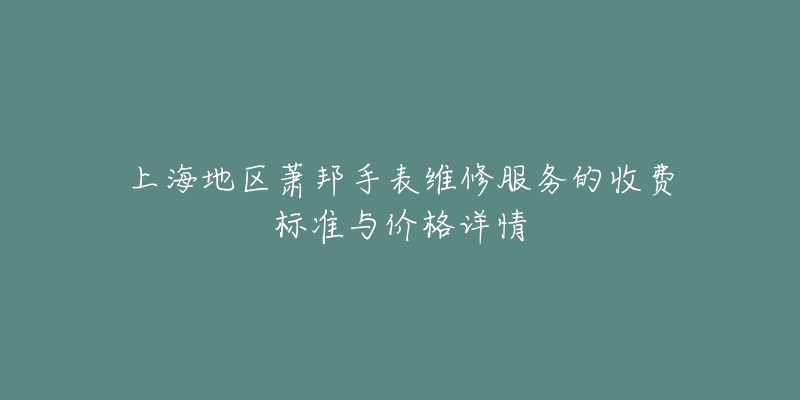 上海地區(qū)蕭邦手表維修服務(wù)的收費(fèi)標(biāo)準(zhǔn)與價(jià)格詳情