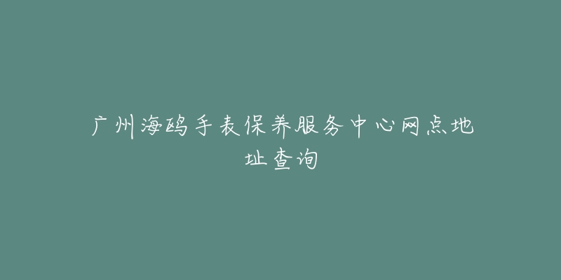 廣州海鷗手表保養(yǎng)服務(wù)中心網(wǎng)點(diǎn)地址查詢