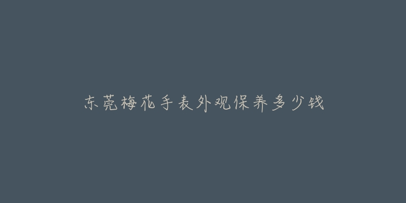 東莞梅花手表外觀保養(yǎng)多少錢