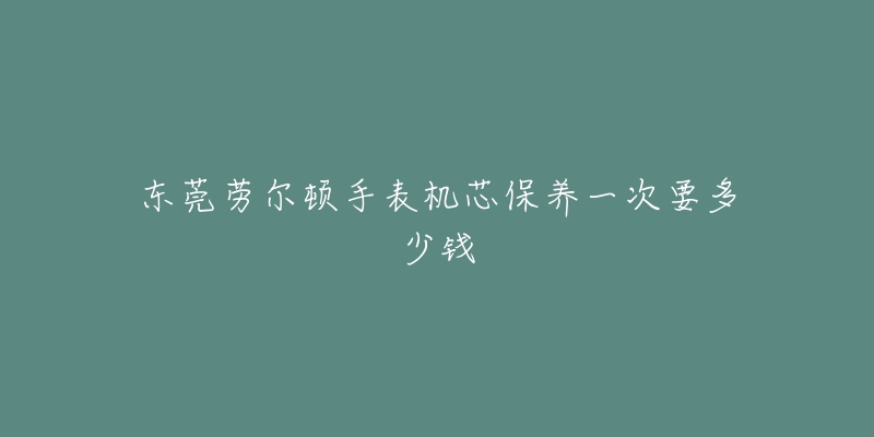 東莞勞爾頓手表機芯保養(yǎng)一次要多少錢